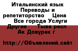 Итальянский язык.Переводы и репетиторство. › Цена ­ 600 - Все города Услуги » Другие   . Тыва респ.,Ак-Довурак г.